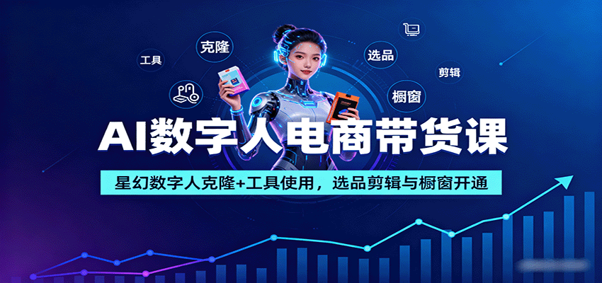AI数字人电商带货课：星幻数字人克隆+工具使用，选品剪辑与橱窗开通-倾慕云小窝