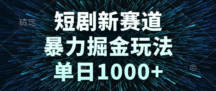图片[1]-（14993期）短剧新赛道，暴力掘金玩法，单日1000+-倾慕云小窝