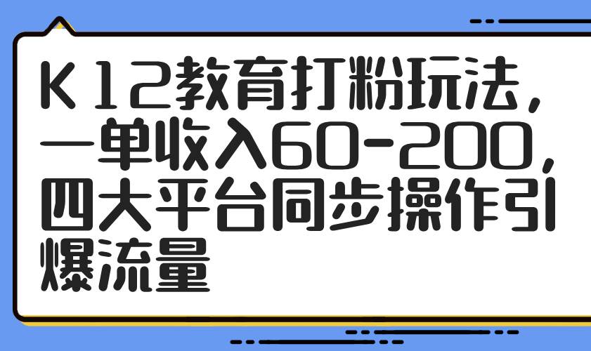 图片[1]-（14641期）K12教育打粉玩法，一单收入60-200，四大平台同步操作引爆流量-倾慕云小窝
