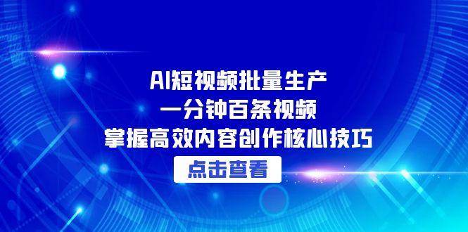 图片[1]-（15025期）AI短视频批量生产：一分钟百条视频，掌握高效内容创作核心技巧-倾慕云小窝