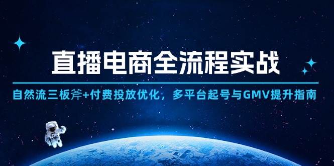 图片[1]-（14693期）直播电商全流程实战：自然流三板斧+付费投放优化,多平台起号与GMV提升指南-倾慕云小窝