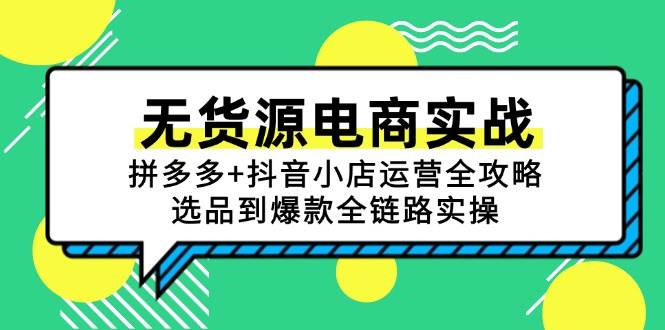 图片[1]-（15006期）无货源电商实战：拼多多+抖音小店运营全攻略，选品到爆款全链路实操-倾慕云小窝