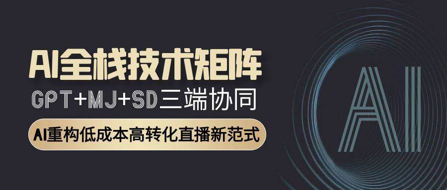 图片[1]-（15027期）AI全栈技术矩阵：GPT+MJ+SD三端协同，AI重构低成本高转化直播新范式-倾慕云小窝