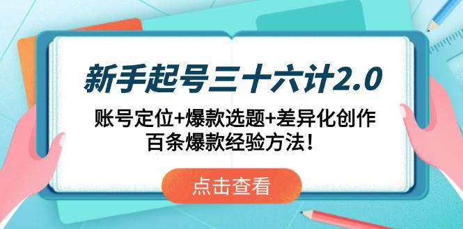 图片[1]-（14666期）新手起号三十六计2.0：账号定位+爆款选题+差异化创作，百条爆款经验方法！-倾慕云小窝