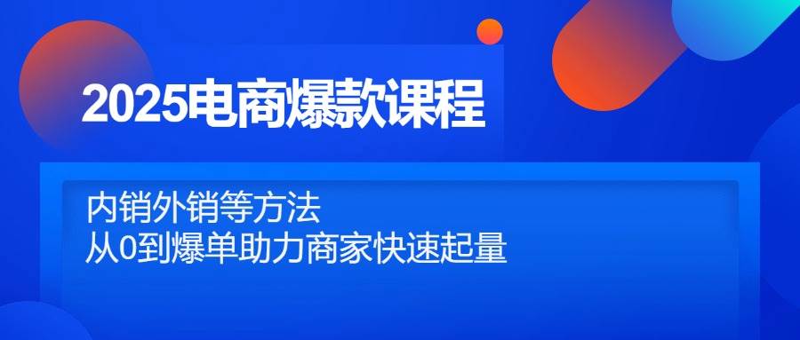 图片[1]-（14644期）2025电商爆款课程，内销外销等方法，从0到爆单助力商家快速起量-倾慕云小窝