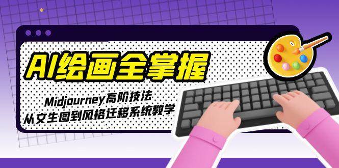 图片[1]-（15020期）AI绘画全掌握：Midjourney高阶技法，从文生图到风格迁移系统教学-倾慕云小窝