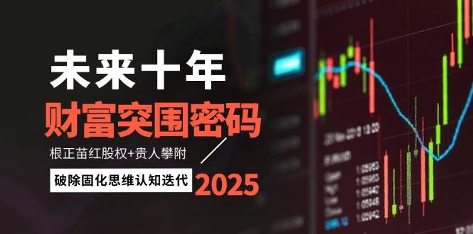 图片[1]-（14679期）未来十年财富突围密码：根正苗红股权+贵人攀附，破除固化思维认知迭代-倾慕云小窝