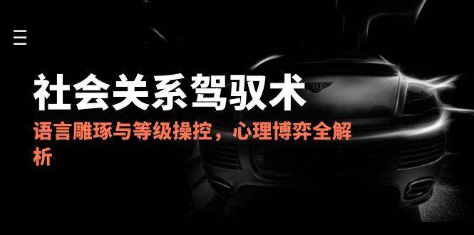 图片[1]-（14958期）2025社会关系驾驭术，语言雕琢与等级操控，心理博弈全解析-倾慕云小窝