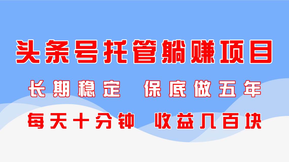 图片[1]-（14635期）头条号托管躺赚项目，长期稳定，可做五年，每天十分钟，收益几百块-倾慕云小窝