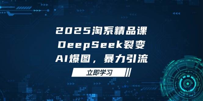 图片[1]-（14639期）2025 淘系精品课，DeepSeek 裂变，AI 爆图，暴力引流-倾慕云小窝