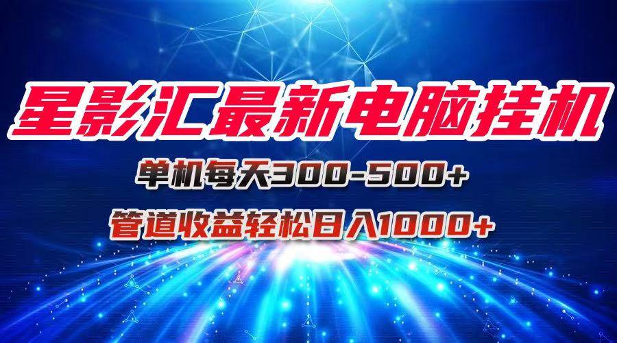 图片[1]-（15003期）星影汇最新电脑挂机单机每天300+团队管道收益轻松日入1000+-倾慕云小窝