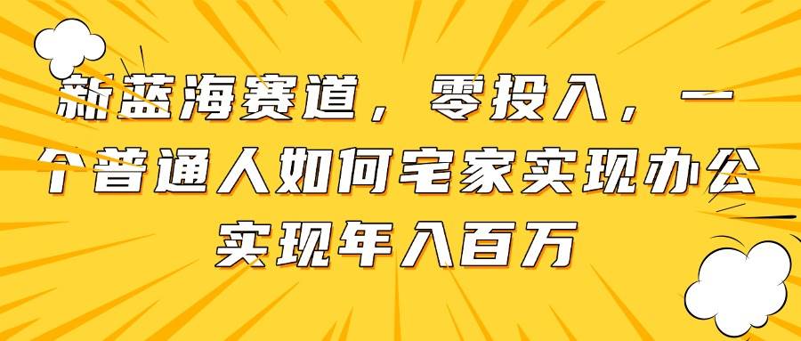 图片[1]-（14700期）新蓝海赛道，零投入，一个普通人如何宅家办公实现年入百万-倾慕云小窝