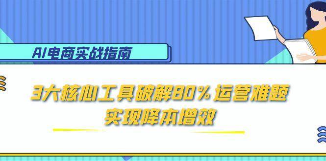 图片[1]-（15026期）AI电商实战指南：3大核心工具破解80%运营难题，实现降本增效-倾慕云小窝