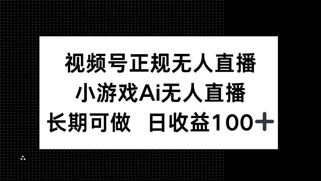 图片[1]-（14670期）视频号正规无人直播，小游戏AI无人直播，长期可做，日收益100+-倾慕云小窝