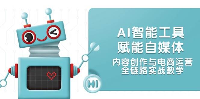 图片[1]-（14949期）AI智能工具赋能自媒体，内容创作与电商运营，全链路实战教学-倾慕云小窝