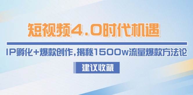 图片[1]-（15019期）短视频4.0时代机遇：IP孵化+爆款创作，揭秘1500w流量爆款方法论-倾慕云小窝