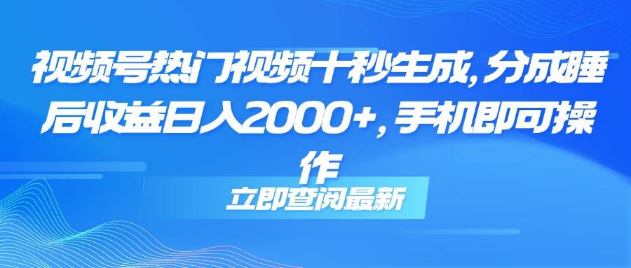 图片[1]-（14947期）视频号热门视频十秒生成，分成睡后收益日入2000+，手机即可操作-倾慕云小窝