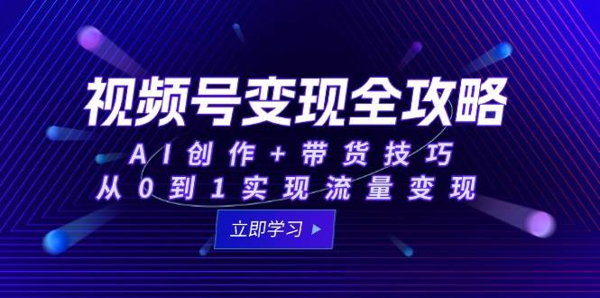 图片[1]-（15007期）视频号变现全攻略：AI创作+带货技巧，从0到1实现流量变现-倾慕云小窝