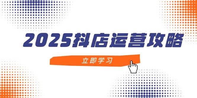 图片[1]-（14622期）2025抖店运营攻略，掌握抖店技巧，打造月销百万，新手入门到精通-倾慕云小窝