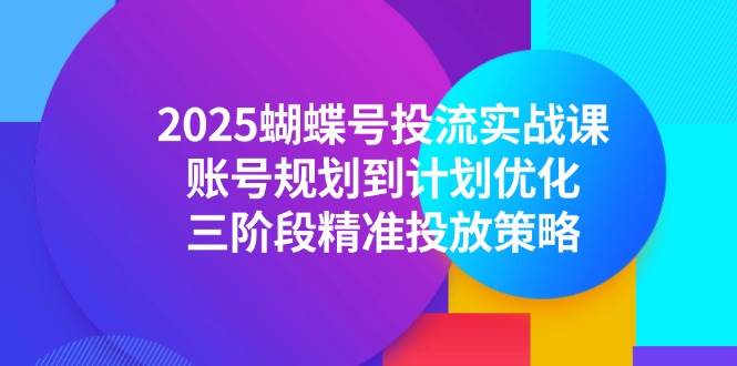 图片[1]-（14987期）2025蝴蝶号投流实战课，账号规划到计划优化，三阶段精准投放策略-倾慕云小窝