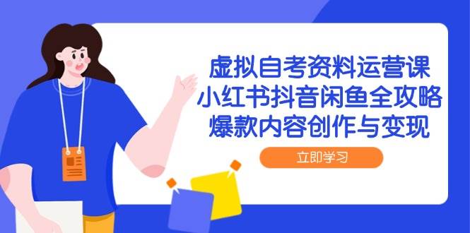 图片[1]-（14938期）虚拟自考资料运营课，小红书抖音闲鱼全攻略，爆款内容创作与变现-倾慕云小窝