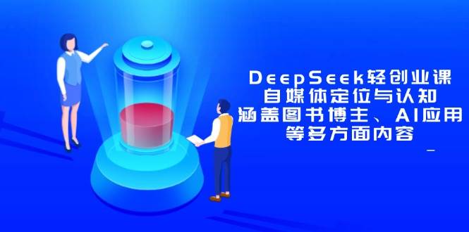 图片[1]-（14648期）DeepSeek轻创业课：自媒体定位与认知，涵盖图书博主、AI应用等多方面内容-倾慕云小窝