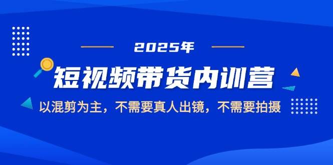 图片[1]-（14692期）2025短视频带货内训营，以混剪为主，不需要真人出镜，不需要拍摄-倾慕云小窝