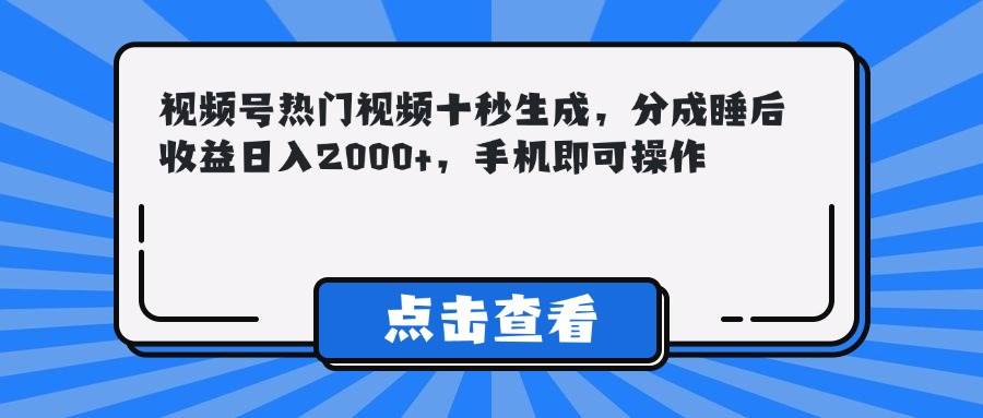 图片[1]-（14851期）视频号热门视频十秒生成，分成睡后收益日入2000+，手机即可操作-倾慕云小窝