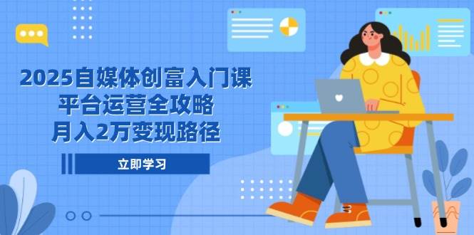 图片[1]-（14924期）2025自媒体创富入门课，平台运营全攻略，月入2万变现路径-倾慕云小窝