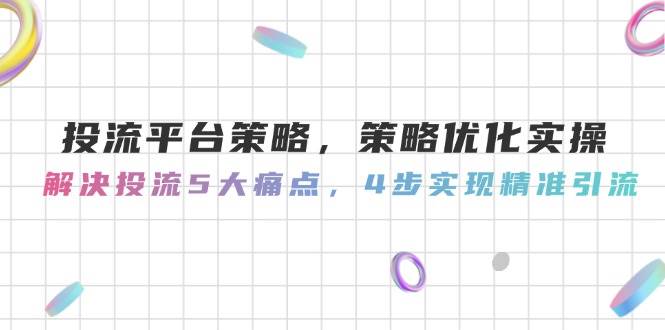 图片[1]-（14862期）投流平台策略，策略优化实操，解决投流5大痛点，4步实现精准引流-倾慕云小窝