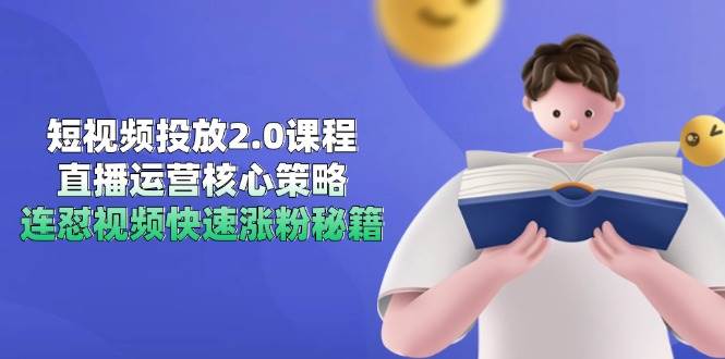 图片[1]-（14980期）短视频投放2.0课程，直播运营核心策略，连怼视频快速涨粉秘籍-倾慕云小窝