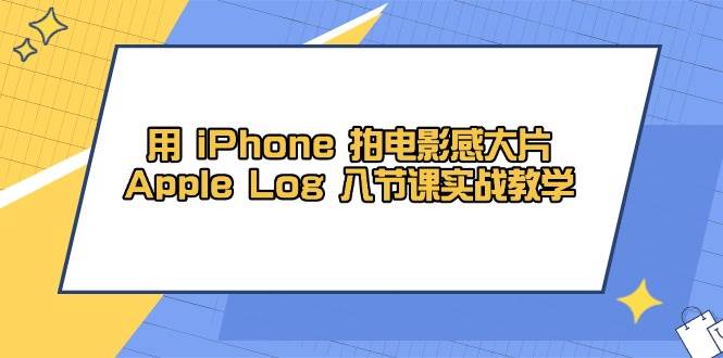 图片[1]-（14636期）用 iPhone 拍电影感大片，Apple Log 8节课实战教学-倾慕云小窝