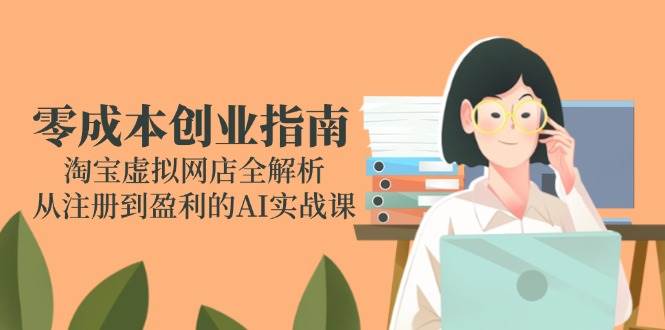 图片[1]-（14999期）零成本创业指南：淘宝虚拟网店全解析，从注册到盈利的AI实战课-倾慕云小窝