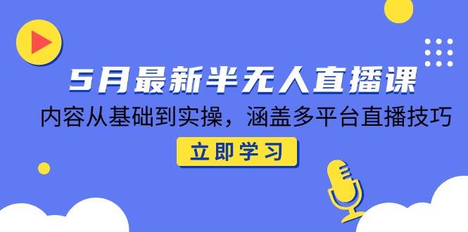 图片[1]-（14888期）5月最新半无人直播课，内容从基础到实操，涵盖多平台直播技巧-倾慕云小窝